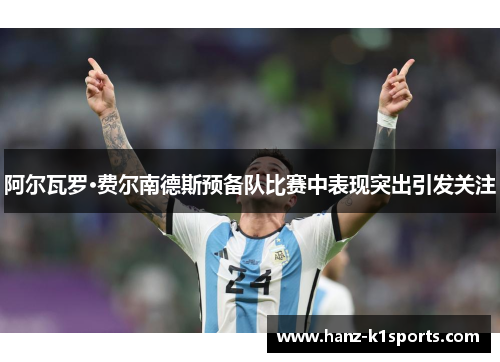 阿尔瓦罗·费尔南德斯预备队比赛中表现突出引发关注