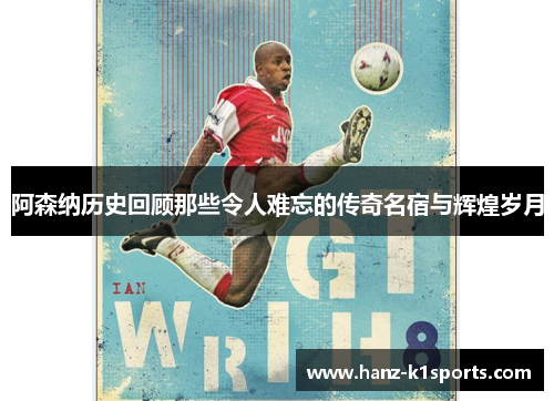 阿森纳历史回顾那些令人难忘的传奇名宿与辉煌岁月