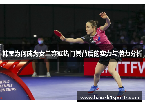韩莹为何成为女单夺冠热门其背后的实力与潜力分析 韩莹为何成为女单夺冠热门其背后的实力与潜力分析