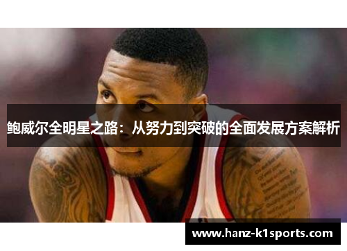 鲍威尔全明星之路：从努力到突破的全面发展方案解析