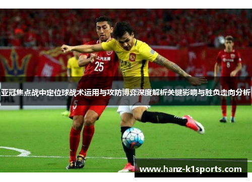 亚冠焦点战中定位球战术运用与攻防博弈深度解析关键影响与胜负走向分析