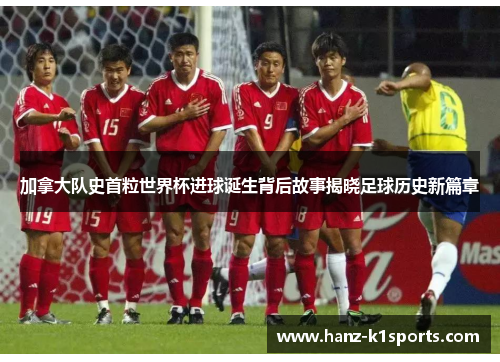 加拿大队史首粒世界杯进球诞生背后故事揭晓足球历史新篇章